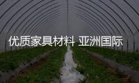 優(yōu)質(zhì)家具材料 亞洲國際是您的信心之選