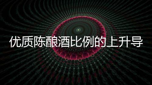 優(yōu)質(zhì)陳釀酒比例的上升導(dǎo)致香檳糖分水平下降