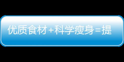 優質食材+科學瘦身=提升生育成功率的孕前減肥秘籍！