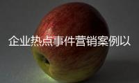 企業(yè)熱點(diǎn)事件營(yíng)銷案例以及企業(yè)熱點(diǎn)事件營(yíng)銷的情況分析