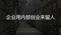 企業(yè)用內(nèi)部創(chuàng)業(yè)來留人