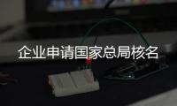 企業(yè)申請國家總局核名