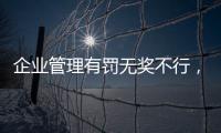 企業管理有罰無獎不行，有獎無罰也不行，獎罰有度才行