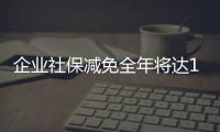 企業社保減免全年將達1.6萬億