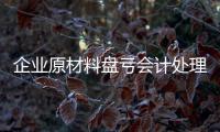 企業原材料盤虧會計處理方法，企業原材料盤虧會計處理