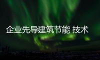 企業先導建筑節能 技術創新理念風行
