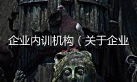 企業內訓機構（關于企業內訓機構的基本情況說明介紹）