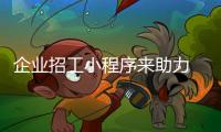 企業招工小程序來助力 “寶蓋職聘”大顯身手