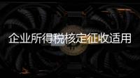 企業(yè)所得稅核定征收適用于哪些企業(yè)（企業(yè)所得稅核定征收條件）