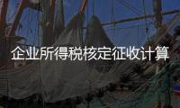 企業所得稅核定征收計算方法（企業所得稅核定征收）