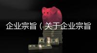 企業宗旨（關于企業宗旨的基本情況說明介紹）
