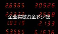 企業(yè)實(shí)繳資金多少錢