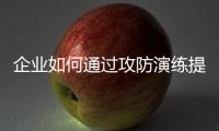 企業如何通過攻防演練提高整體網絡安全水平