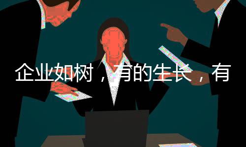 企業如樹，有的生長，有的死亡