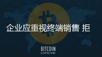 企業(yè)應(yīng)重視終端銷售 拒絕“面子”工程