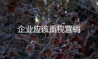 企業應該重視營銷