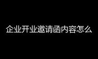 企業(yè)開業(yè)邀請函內(nèi)容怎么寫（公司開業(yè)邀請函怎么寫）