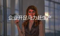 企業開足馬力趕生產