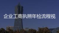 企業工商執照年檢流程視頻（企業工商執照年檢）