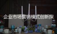 企業市場營銷模式創新探究