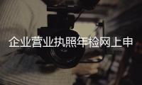 企業營業執照年檢網上申報（企業營業執照年檢）