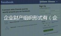 企業(yè)財產(chǎn)組織形式有（企業(yè)財產(chǎn)）
