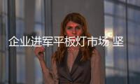 企業(yè)進(jìn)軍平板燈市場(chǎng) 堅(jiān)持創(chuàng)新提高市場(chǎng)競(jìng)爭(zhēng)力是關(guān)鍵
