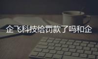 企飛科技給罰款了嗎和企飛科技軟件推薦的詳細介紹