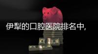 伊犁的口腔醫(yī)院排名中,做種植牙