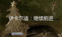伊卡爾迪：繼續(xù)前進