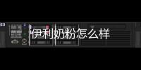 伊利奶粉怎么樣