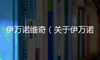 伊萬諾維奇（關于伊萬諾維奇的基本情況說明介紹）