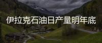 伊拉克石油日產量明年底有望達400萬桶