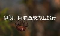 伊朗、阿聯酋成為亞投行意向創始成員國
