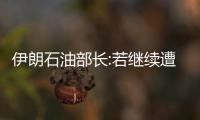 伊朗石油部長:若繼續遭遇制裁則可能停止原油出口