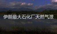 伊朗最大石化廠天然氣泄漏起火