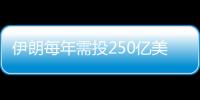 伊朗每年需投250億美元以免淪為石油進口國