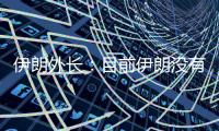 伊朗外長：目前伊朗沒有重啟核談判的計(jì)劃