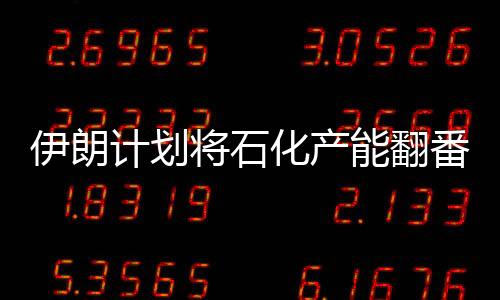 伊朗計劃將石化產能翻番