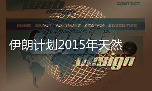 伊朗計劃2015年天然氣日產量達14.7億立方米