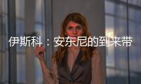 伊斯科：安東尼的到來帶來質變 貢獻巨大