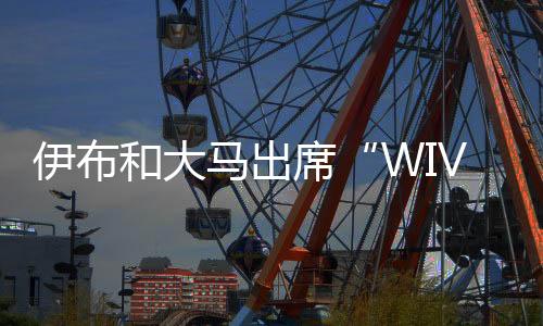 伊布和大馬出席“WIVI L’INTER”活動