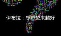 伊布拉：感覺(jué)越來(lái)越好