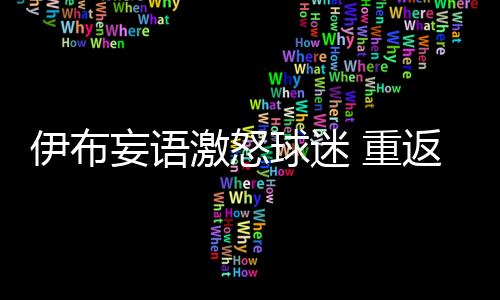 伊布妄語激怒球迷 重返米蘭難逃噓聲