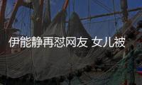 伊能靜再懟網友 女兒被罵難看霸氣回擊獲粉絲支持！