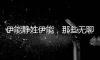 伊能靜姓伊能，那些無聊的冷知識你知道多少，簡直毀三觀