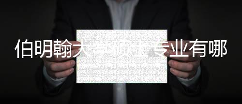 伯明翰大學碩士專業有哪些，伯明翰大學最好的專業介紹