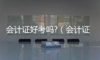 會計證好考嗎?（會計證好考嗎）