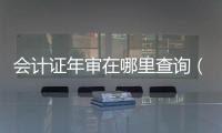 會(huì)計(jì)證年審在哪里查詢（會(huì)計(jì)證年審）