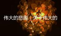 偉大的悲劇（關于偉大的悲劇的基本情況說明介紹）